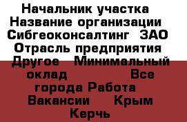 Начальник участка › Название организации ­ Сибгеоконсалтинг, ЗАО › Отрасль предприятия ­ Другое › Минимальный оклад ­ 101 400 - Все города Работа » Вакансии   . Крым,Керчь